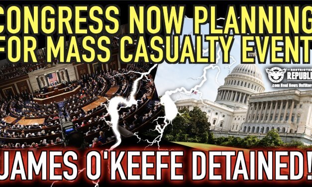 Congress Now Planning For ‘Mass Casualty Event!’ What Do They Know & Why Was O’Keefe Detained?